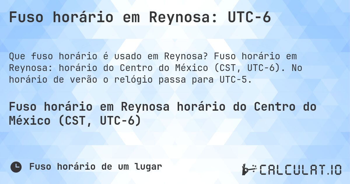 Fuso horário em Reynosa: UTC−6. Fuso horário em Reynosa: horário do Centro do México (CST, UTC−6). No horário de verão o relógio passa para UTC−5.