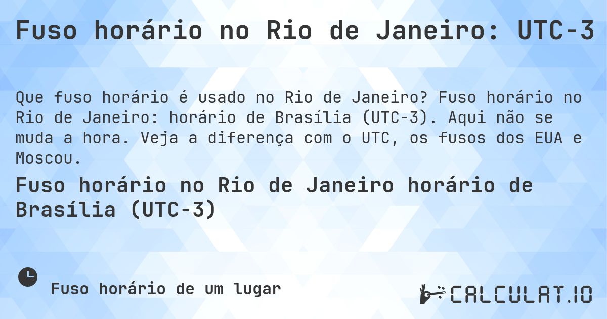 Fuso horário no Rio de Janeiro: UTC−3. Fuso horário no Rio de Janeiro: horário de Brasília (UTC−3). Aqui não se muda a hora. Veja a diferença com o UTC, os fusos dos EUA e Moscou.