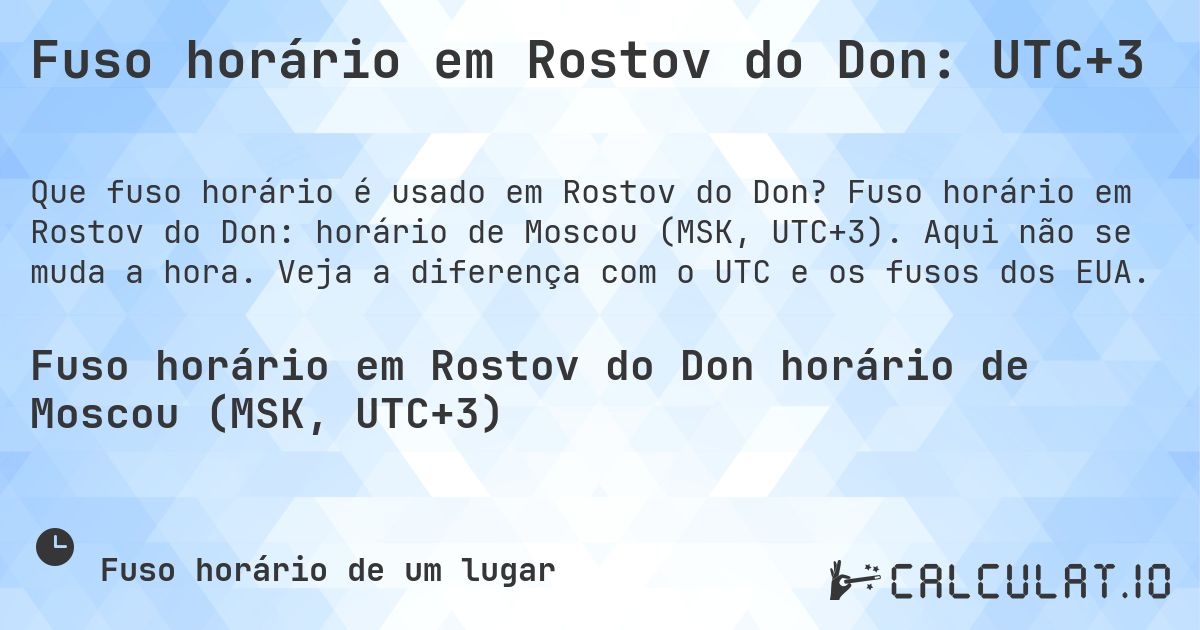 Fuso horário em Rostov do Don: UTC+3. Fuso horário em Rostov do Don: horário de Moscou (MSK, UTC+3). Aqui não se muda a hora. Veja a diferença com o UTC e os fusos dos EUA.