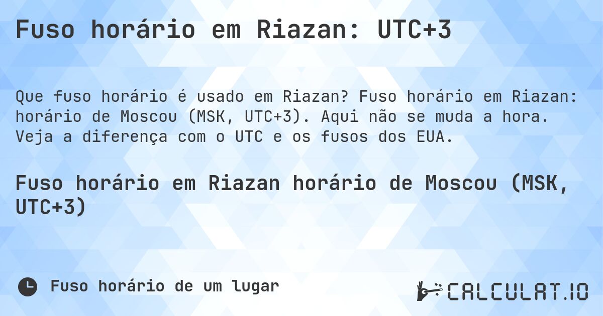 Fuso horário em Riazan: UTC+3. Fuso horário em Riazan: horário de Moscou (MSK, UTC+3). Aqui não se muda a hora. Veja a diferença com o UTC e os fusos dos EUA.