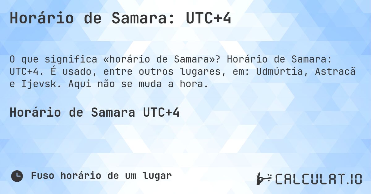 Horário de Samara: UTC+4. Horário de Samara: UTC+4. É usado, entre outros lugares, em: Udmúrtia, Astracã e Ijevsk. Aqui não se muda a hora.