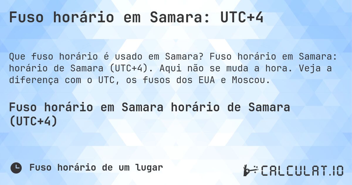 Fuso horário em Samara: UTC+4. Fuso horário em Samara: horário de Samara (UTC+4). Aqui não se muda a hora. Veja a diferença com o UTC, os fusos dos EUA e Moscou.