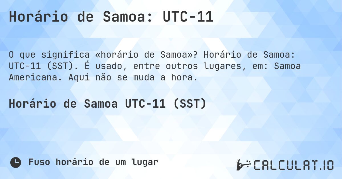 Horário de Samoa: UTC−11. Horário de Samoa: UTC−11 (SST). É usado, entre outros lugares, em: Samoa Americana. Aqui não se muda a hora.