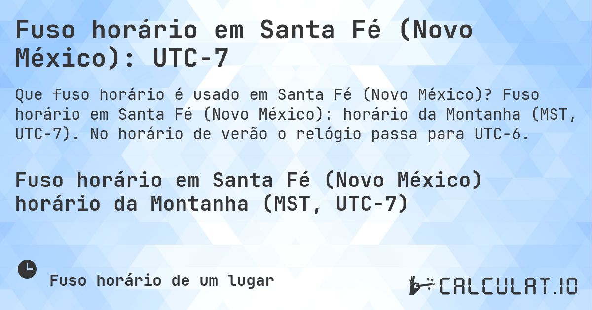 Fuso horário em Santa Fé (Novo México): UTC−7. Fuso horário em Santa Fé (Novo México): horário da Montanha (MST, UTC−7). No horário de verão o relógio passa para UTC−6.
