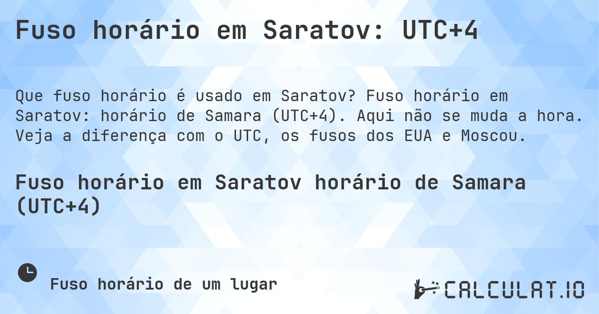 Fuso horário em Saratov: UTC+4. Fuso horário em Saratov: horário de Samara (UTC+4). Aqui não se muda a hora. Veja a diferença com o UTC, os fusos dos EUA e Moscou.
