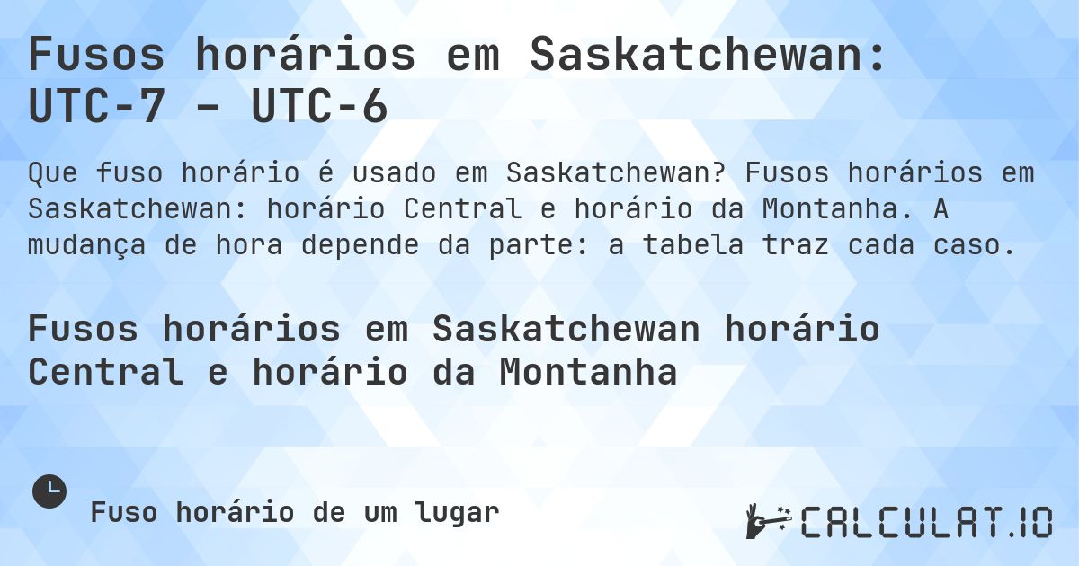 Fusos horários em Saskatchewan: UTC−7 – UTC−6. Fusos horários em Saskatchewan: horário Central e horário da Montanha. A mudança de hora depende da parte: a tabela traz cada caso.