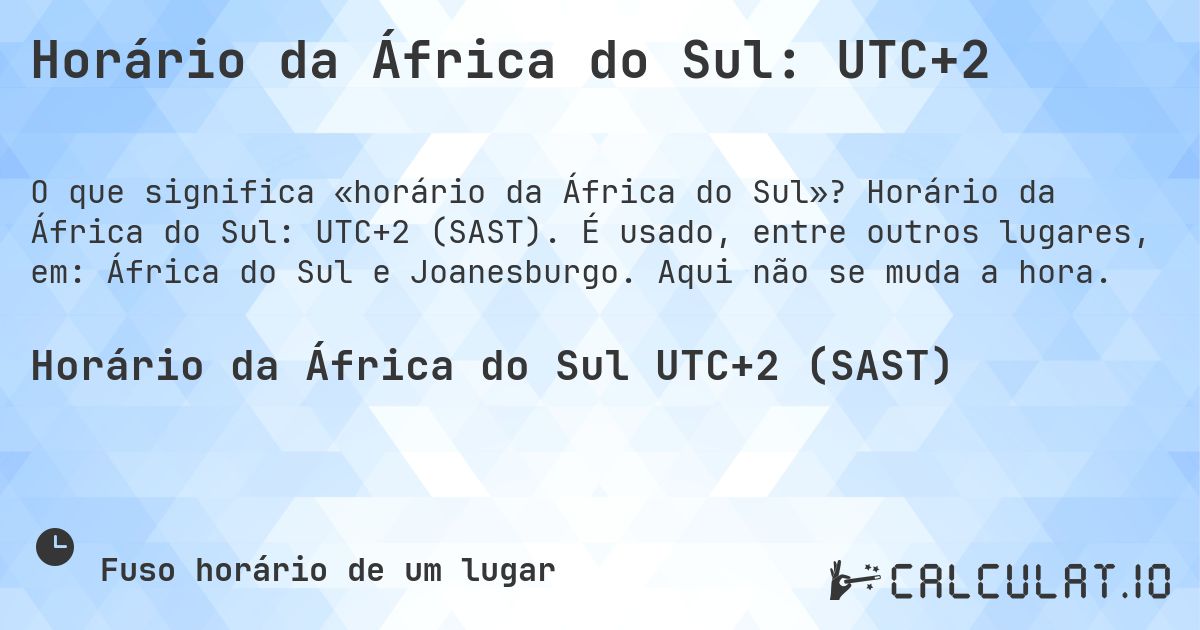 Horário da África do Sul: UTC+2. Horário da África do Sul: UTC+2 (SAST). É usado, entre outros lugares, em: África do Sul e Joanesburgo. Aqui não se muda a hora.