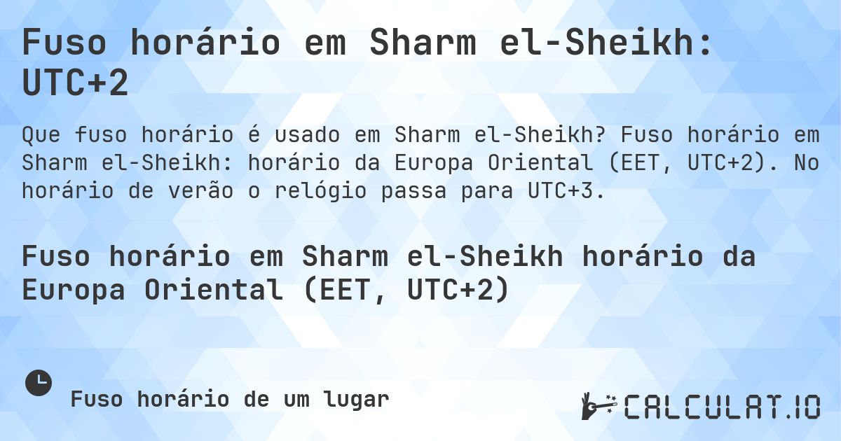 Fuso horário em Sharm el-Sheikh: UTC+2. Fuso horário em Sharm el-Sheikh: horário da Europa Oriental (EET, UTC+2). No horário de verão o relógio passa para UTC+3.