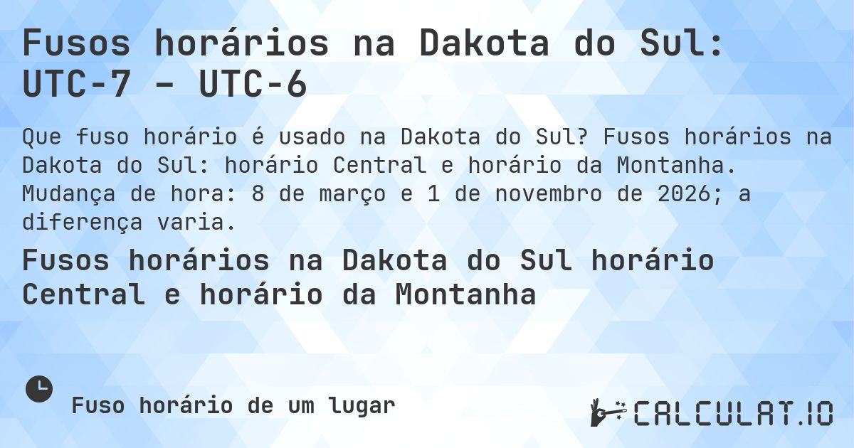 Fusos horários na Dakota do Sul: UTC−7 – UTC−6. Fusos horários na Dakota do Sul: horário Central e horário da Montanha. Mudança de hora: 8 de março e 1 de novembro de 2026; a diferença varia.