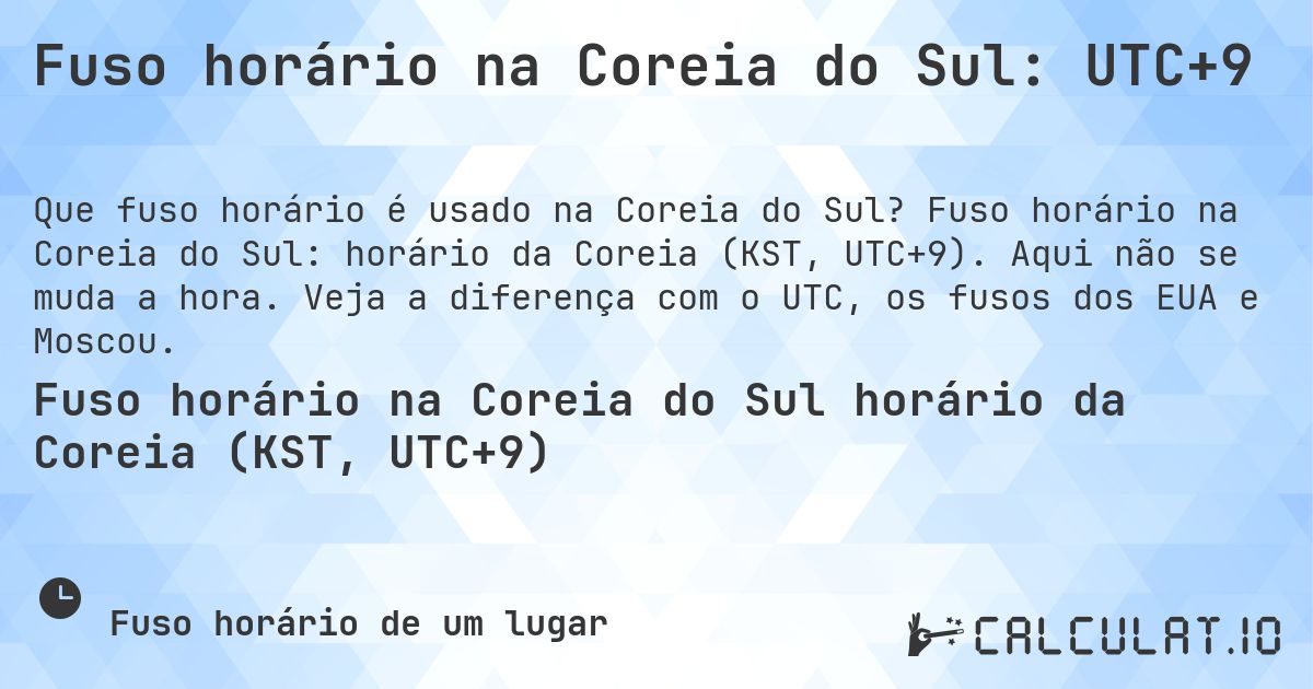 Fuso horário na Coreia do Sul: UTC+9. Fuso horário na Coreia do Sul: horário da Coreia (KST, UTC+9). Aqui não se muda a hora. Veja a diferença com o UTC, os fusos dos EUA e Moscou.