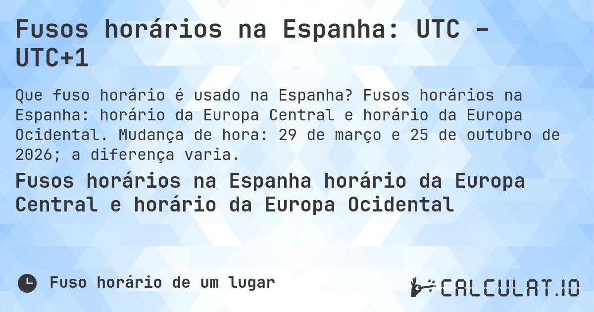 Fusos horários na Espanha: UTC – UTC+1. Fusos horários na Espanha: horário da Europa Central e horário da Europa Ocidental. Mudança de hora: 29 de março e 25 de outubro de 2026; a diferença varia.