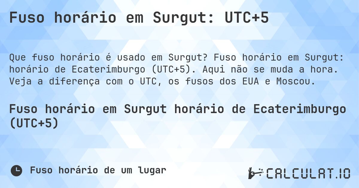 Fuso horário em Surgut: UTC+5. Fuso horário em Surgut: horário de Ecaterimburgo (UTC+5). Aqui não se muda a hora. Veja a diferença com o UTC, os fusos dos EUA e Moscou.