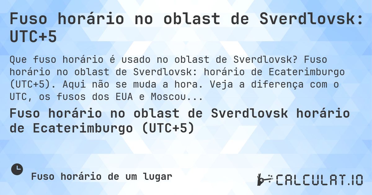 Fuso horário no oblast de Sverdlovsk: UTC+5. Fuso horário no oblast de Sverdlovsk: horário de Ecaterimburgo (UTC+5). Aqui não se muda a hora. Veja a diferença com o UTC, os fusos dos EUA e Moscou.