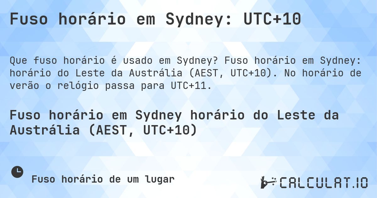 Fuso horário em Sydney: UTC+10. Fuso horário em Sydney: horário do Leste da Austrália (AEST, UTC+10). No horário de verão o relógio passa para UTC+11.