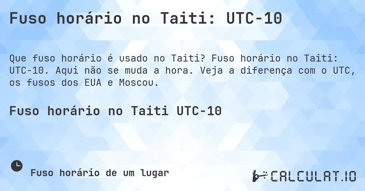 Fuso horário no Taiti: UTC−10. Fuso horário no Taiti: UTC−10. Aqui não se muda a hora. Veja a diferença com o UTC, os fusos dos EUA e Moscou.