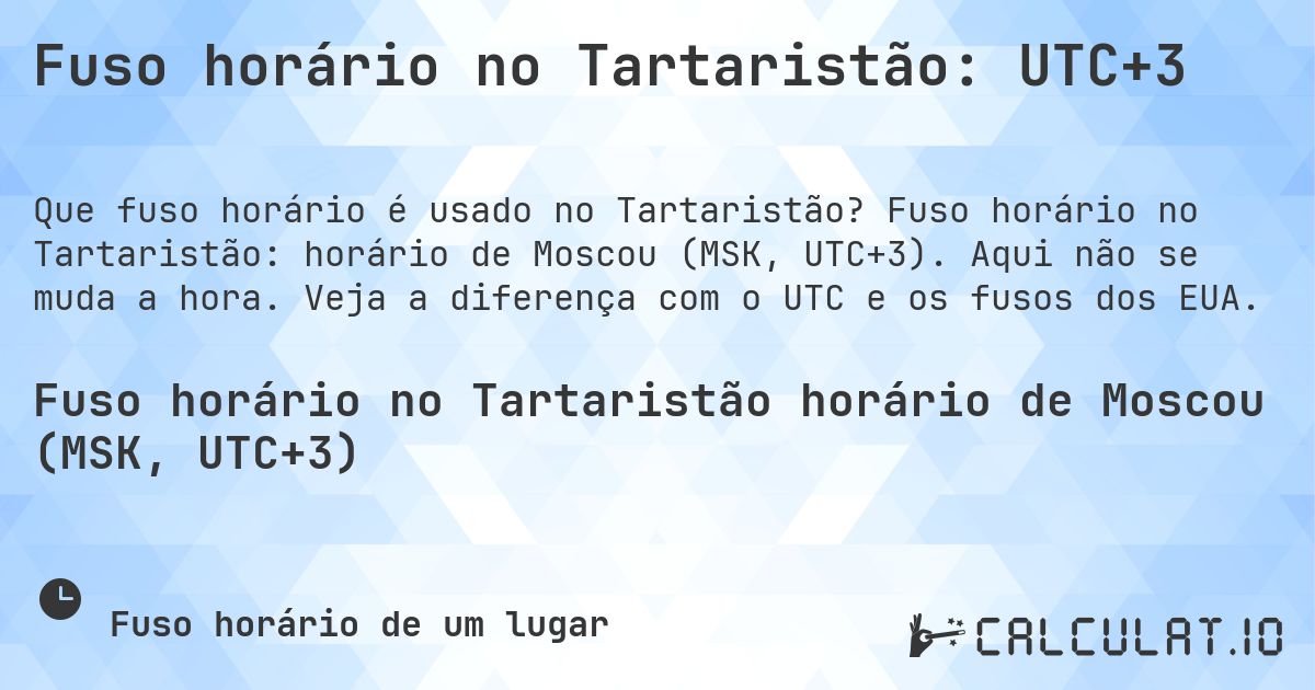 Fuso horário no Tartaristão: UTC+3. Fuso horário no Tartaristão: horário de Moscou (MSK, UTC+3). Aqui não se muda a hora. Veja a diferença com o UTC e os fusos dos EUA.