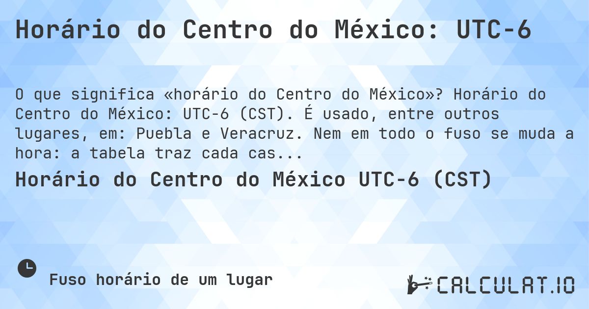Horário do Centro do México: UTC−6. Horário do Centro do México: UTC−6 (CST). É usado, entre outros lugares, em: Puebla e Veracruz. Nem em todo o fuso se muda a hora: a tabela traz cada caso.