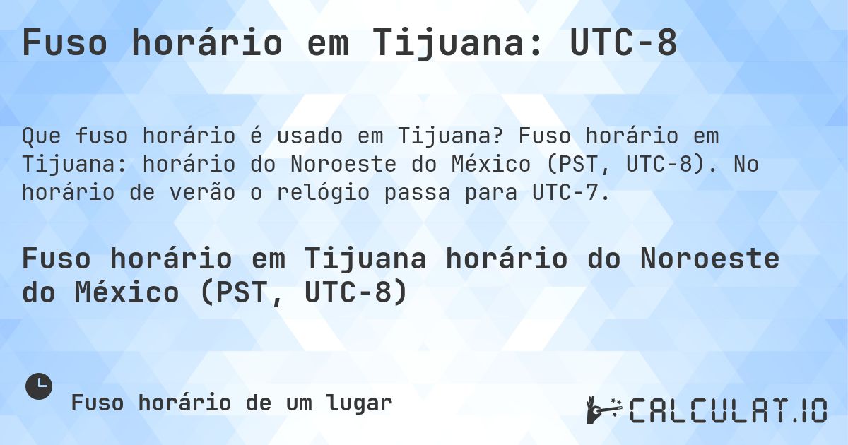 Fuso horário em Tijuana: UTC−8. Fuso horário em Tijuana: horário do Noroeste do México (PST, UTC−8). No horário de verão o relógio passa para UTC−7.