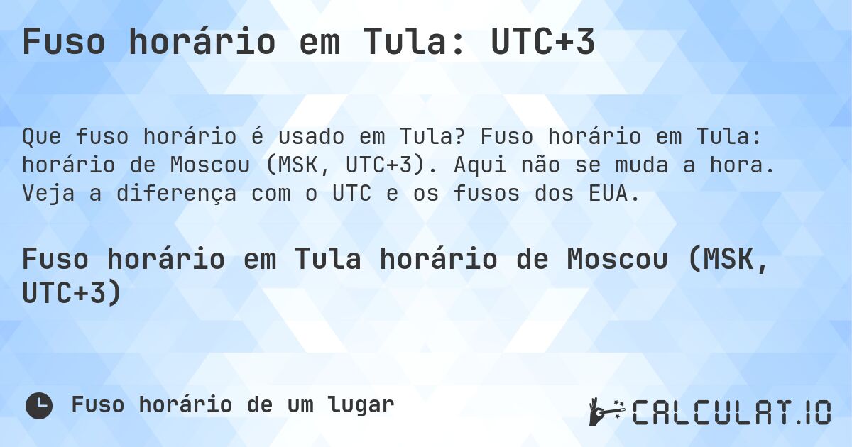 Fuso horário em Tula: UTC+3. Fuso horário em Tula: horário de Moscou (MSK, UTC+3). Aqui não se muda a hora. Veja a diferença com o UTC e os fusos dos EUA.