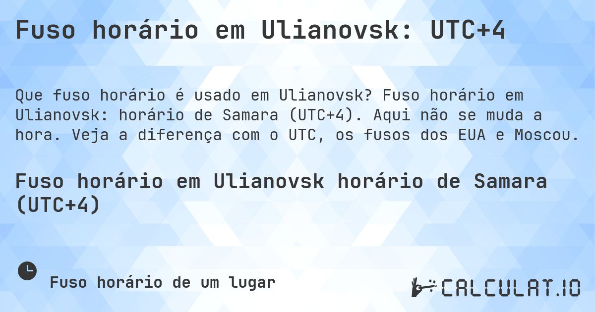 Fuso horário em Ulianovsk: UTC+4. Fuso horário em Ulianovsk: horário de Samara (UTC+4). Aqui não se muda a hora. Veja a diferença com o UTC, os fusos dos EUA e Moscou.
