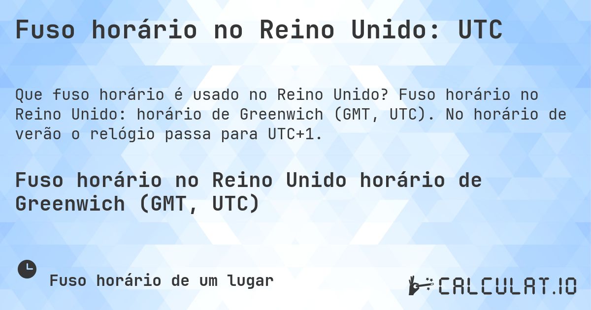 Fuso horário no Reino Unido: UTC. Fuso horário no Reino Unido: horário de Greenwich (GMT, UTC). No horário de verão o relógio passa para UTC+1.