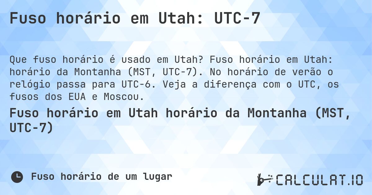 Fuso horário em Utah: UTC−7. Fuso horário em Utah: horário da Montanha (MST, UTC−7). No horário de verão o relógio passa para UTC−6. Veja a diferença com o UTC, os fusos dos EUA e Moscou.
