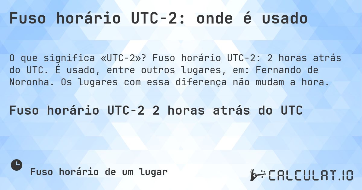 Fuso horário UTC−2: onde é usado. Fuso horário UTC−2: 2 horas atrás do UTC. É usado, entre outros lugares, em: Fernando de Noronha. Os lugares com essa diferença não mudam a hora.