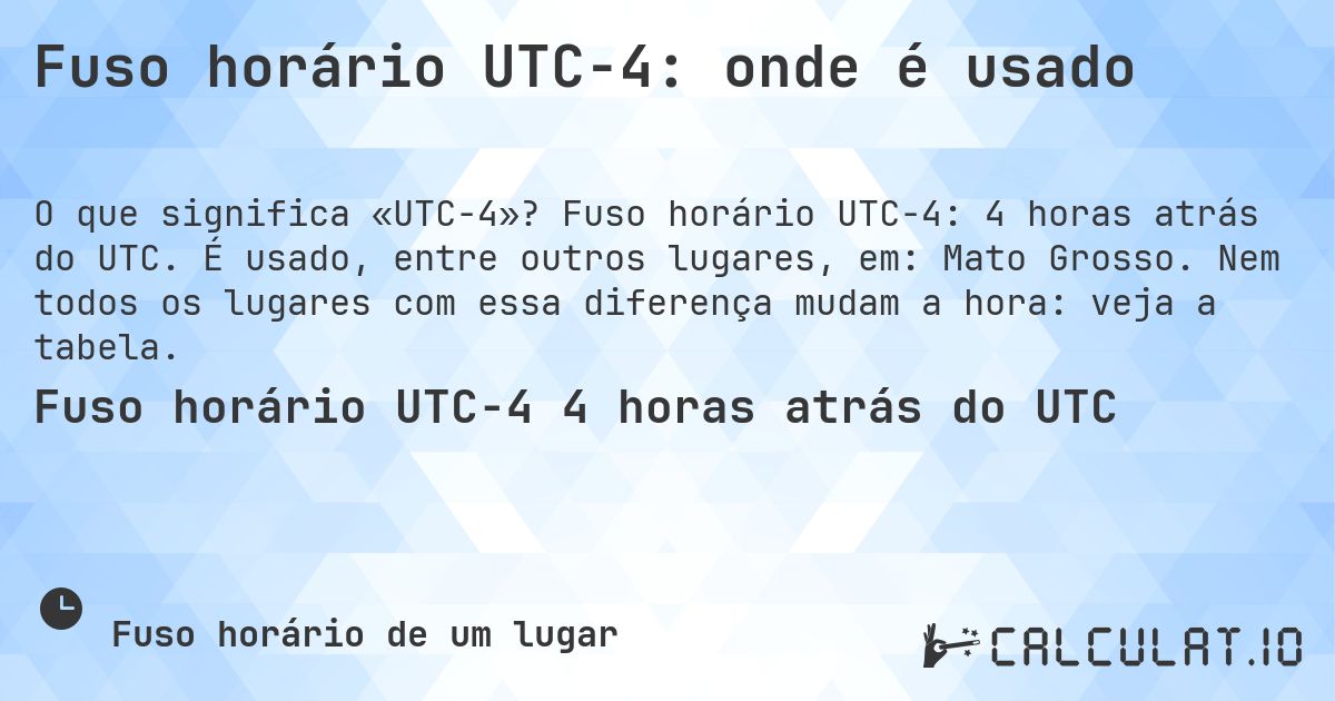 Fuso horário UTC−4: onde é usado. Fuso horário UTC−4: 4 horas atrás do UTC. É usado, entre outros lugares, em: Mato Grosso. Nem todos os lugares com essa diferença mudam a hora: veja a tabela.