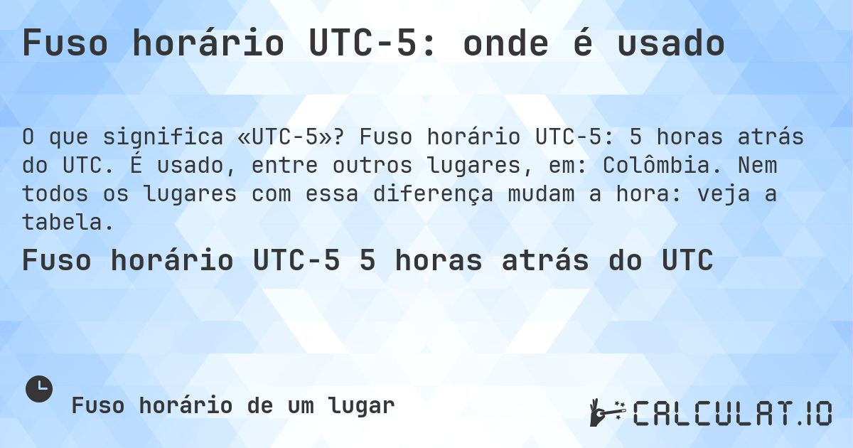 Fuso horário UTC−5: onde é usado. Fuso horário UTC−5: 5 horas atrás do UTC. É usado, entre outros lugares, em: Colômbia. Nem todos os lugares com essa diferença mudam a hora: veja a tabela.