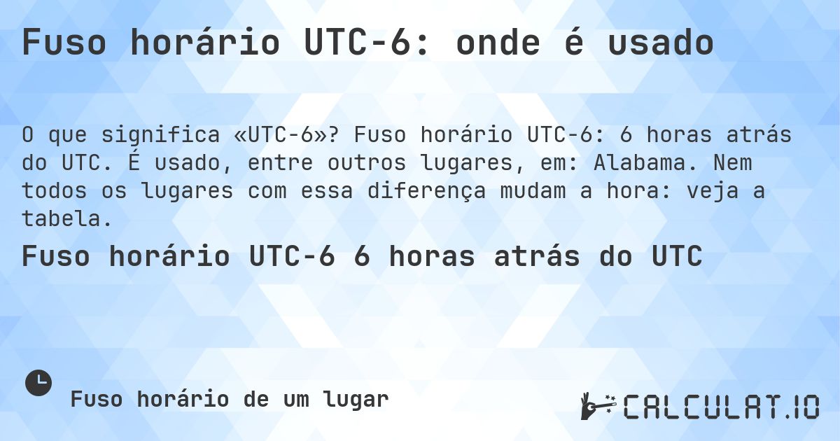 Fuso horário UTC−6: onde é usado. Fuso horário UTC−6: 6 horas atrás do UTC. É usado, entre outros lugares, em: Alabama. Nem todos os lugares com essa diferença mudam a hora: veja a tabela.