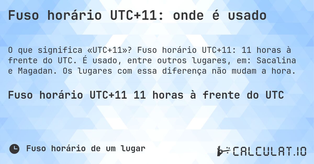 Fuso horário UTC+11: onde é usado. Fuso horário UTC+11: 11 horas à frente do UTC. É usado, entre outros lugares, em: Sacalina e Magadan. Os lugares com essa diferença não mudam a hora.