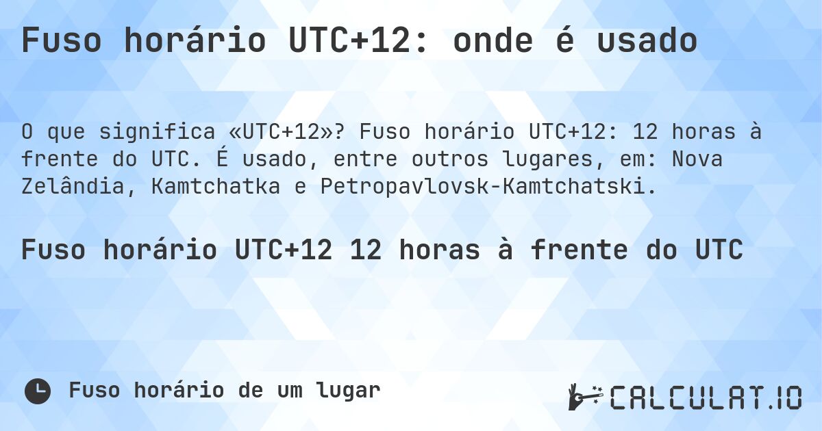 Fuso horário UTC+12: onde é usado. Fuso horário UTC+12: 12 horas à frente do UTC. É usado, entre outros lugares, em: Nova Zelândia, Kamtchatka e Petropavlovsk-Kamtchatski.