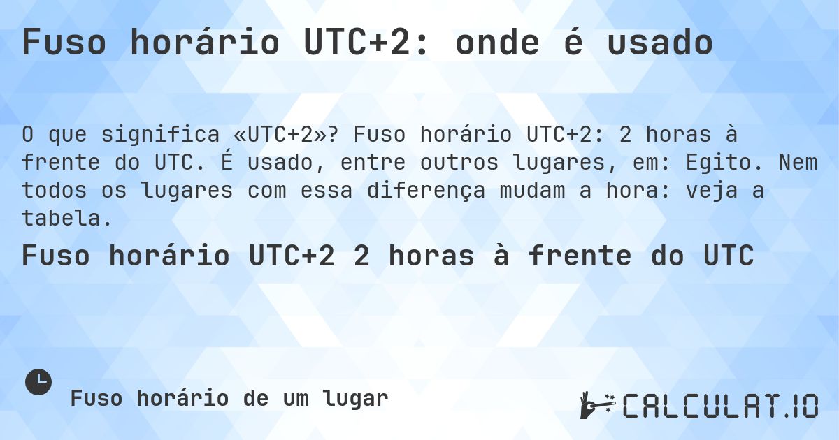 Fuso horário UTC+2: onde é usado. Fuso horário UTC+2: 2 horas à frente do UTC. É usado, entre outros lugares, em: Egito. Nem todos os lugares com essa diferença mudam a hora: veja a tabela.