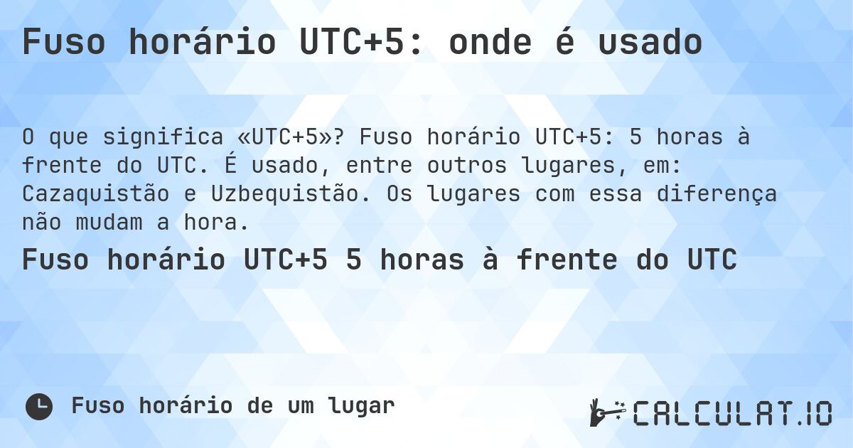 Fuso horário UTC+5: onde é usado. Fuso horário UTC+5: 5 horas à frente do UTC. É usado, entre outros lugares, em: Cazaquistão e Uzbequistão. Os lugares com essa diferença não mudam a hora.
