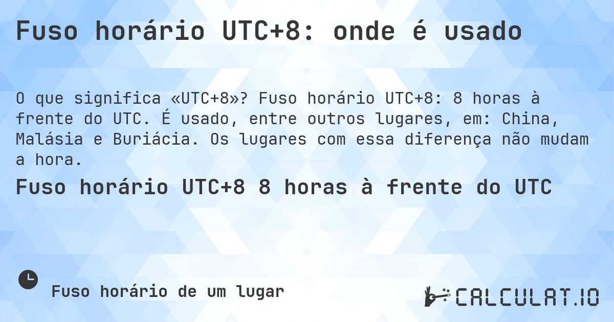 Fuso horário UTC+8: onde é usado. Fuso horário UTC+8: 8 horas à frente do UTC. É usado, entre outros lugares, em: China, Malásia e Buriácia. Os lugares com essa diferença não mudam a hora.