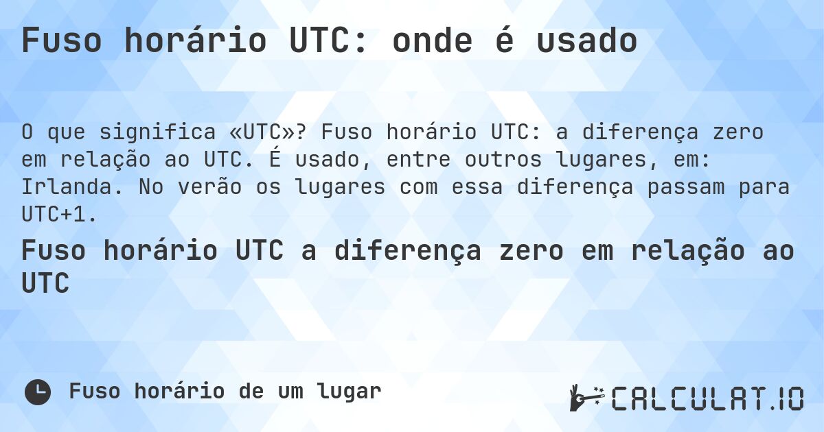 Fuso horário UTC: onde é usado. Fuso horário UTC: a diferença zero em relação ao UTC. É usado, entre outros lugares, em: Irlanda. No verão os lugares com essa diferença passam para UTC+1.