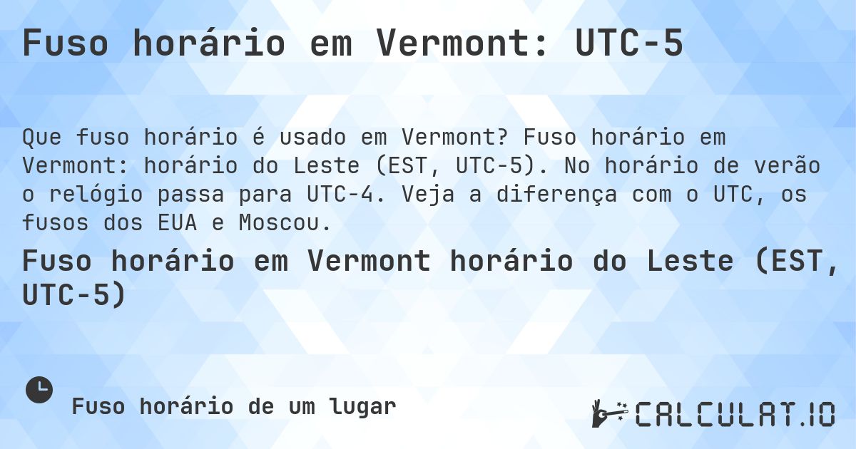 Fuso horário em Vermont: UTC−5. Fuso horário em Vermont: horário do Leste (EST, UTC−5). No horário de verão o relógio passa para UTC−4. Veja a diferença com o UTC, os fusos dos EUA e Moscou.