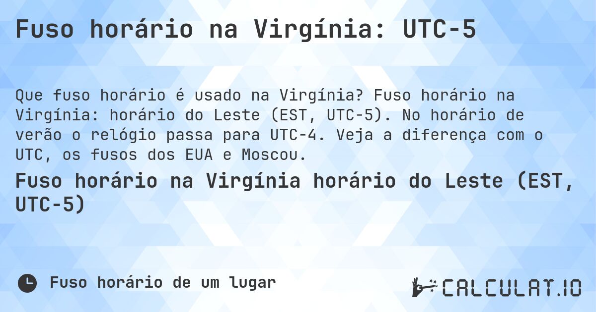 Fuso horário na Virgínia: UTC−5. Fuso horário na Virgínia: horário do Leste (EST, UTC−5). No horário de verão o relógio passa para UTC−4. Veja a diferença com o UTC, os fusos dos EUA e Moscou.