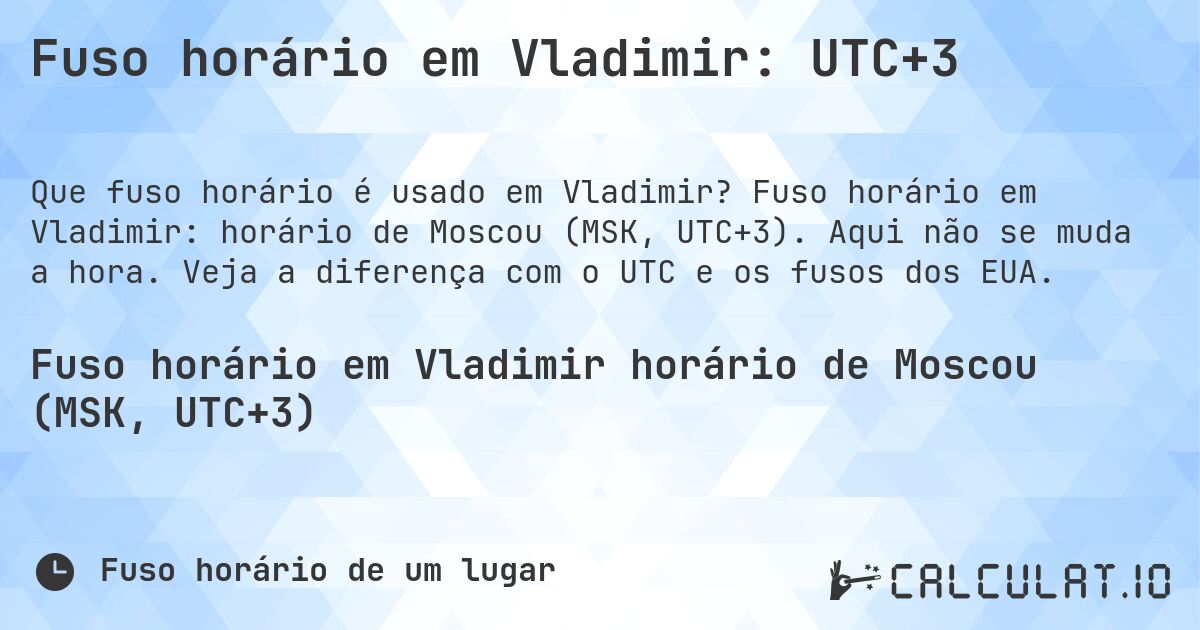 Fuso horário em Vladimir: UTC+3. Fuso horário em Vladimir: horário de Moscou (MSK, UTC+3). Aqui não se muda a hora. Veja a diferença com o UTC e os fusos dos EUA.