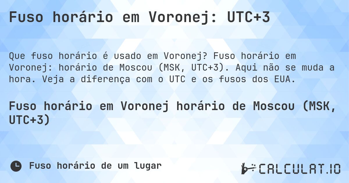 Fuso horário em Voronej: UTC+3. Fuso horário em Voronej: horário de Moscou (MSK, UTC+3). Aqui não se muda a hora. Veja a diferença com o UTC e os fusos dos EUA.