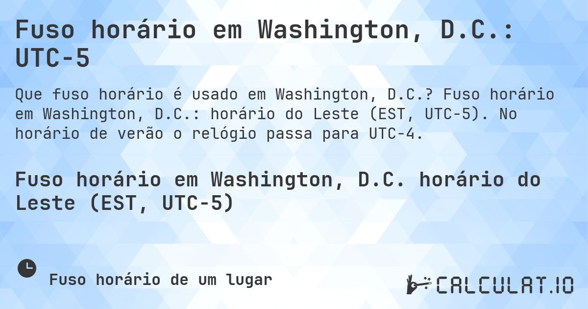 Fuso horário em Washington, D.C.: UTC−5. Fuso horário em Washington, D.C.: horário do Leste (EST, UTC−5). No horário de verão o relógio passa para UTC−4.
