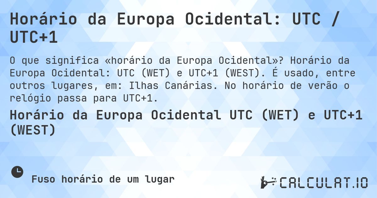 Horário da Europa Ocidental: UTC / UTC+1. Horário da Europa Ocidental: UTC (WET) e UTC+1 (WEST). É usado, entre outros lugares, em: Ilhas Canárias. No horário de verão o relógio passa para UTC+1.