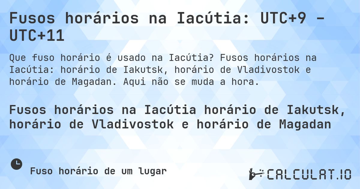 Fusos horários na Iacútia: UTC+9 – UTC+11. Fusos horários na Iacútia: horário de Iakutsk, horário de Vladivostok e horário de Magadan. Aqui não se muda a hora.