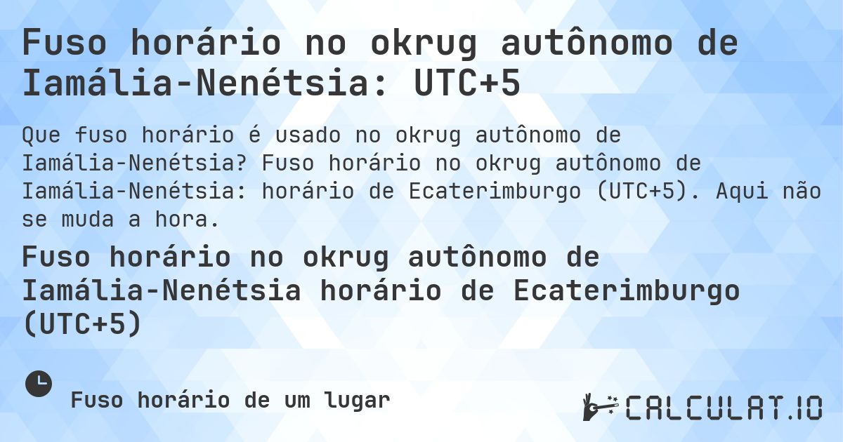 Fuso horário no okrug autônomo de Iamália-Nenétsia: UTC+5. Fuso horário no okrug autônomo de Iamália-Nenétsia: horário de Ecaterimburgo (UTC+5). Aqui não se muda a hora.
