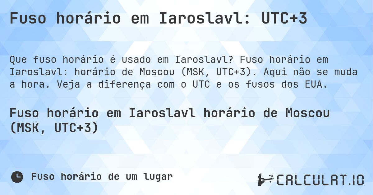 Fuso horário em Iaroslavl: UTC+3. Fuso horário em Iaroslavl: horário de Moscou (MSK, UTC+3). Aqui não se muda a hora. Veja a diferença com o UTC e os fusos dos EUA.