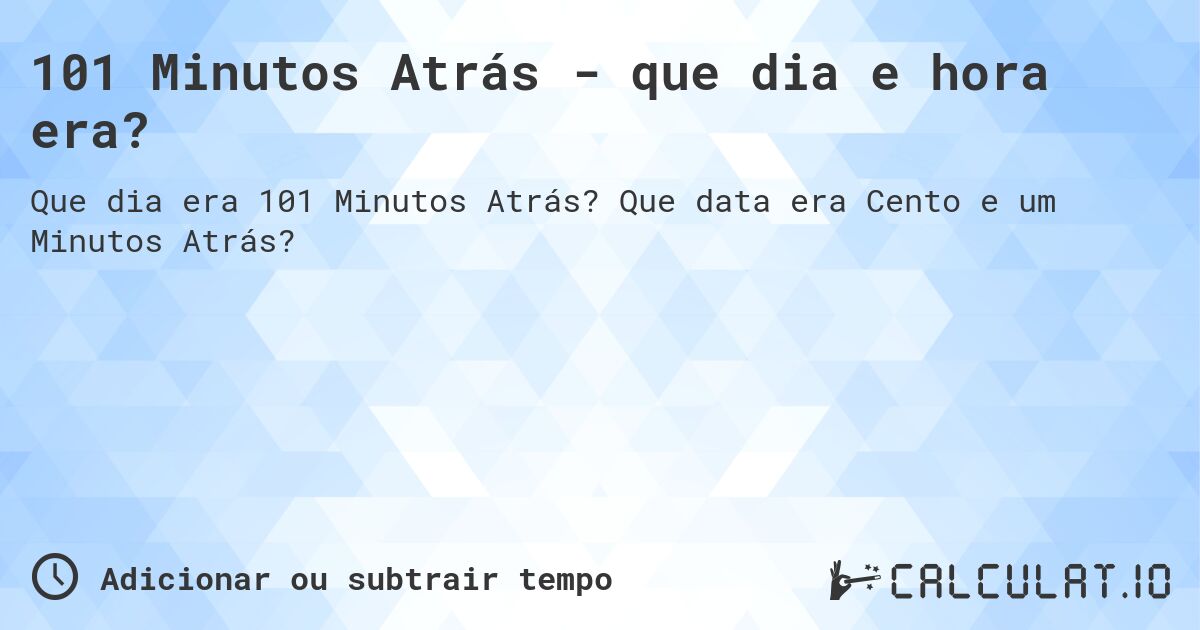 101 Minutos Atrás - que dia e hora era?. Que data era Cento e um Minutos Atrás?