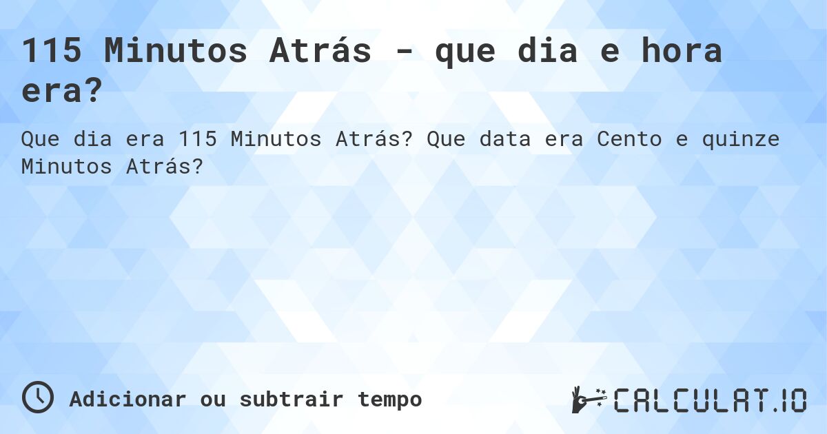115 Minutos Atrás - que dia e hora era?. Que data era Cento e quinze Minutos Atrás?