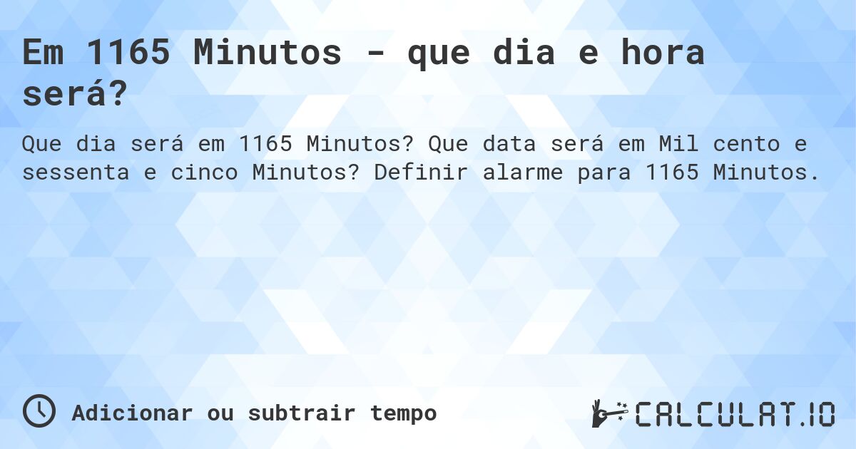 Em 1165 Minutos - que dia e hora será?. Que data será em Mil cento e sessenta e cinco Minutos? Definir alarme para 1165 Minutos.