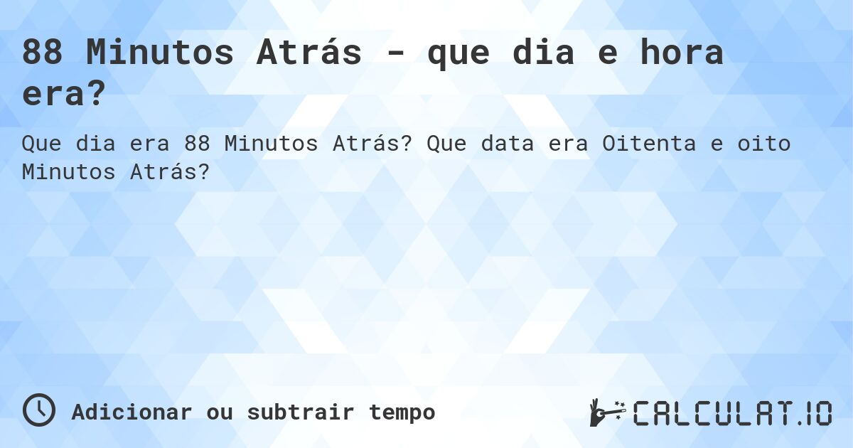 88 Minutos Atrás - que dia e hora era?. Que data era Oitenta e oito Minutos Atrás?