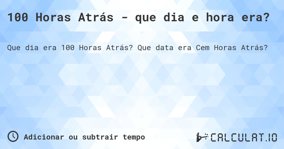 100 Horas Atrás - que dia e hora era?. Que data era Cem Horas Atrás?
